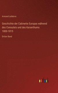 bokomslag Geschichte der Cabinette Europas whrend des Consulats und des Kaiserthums 1800-1815