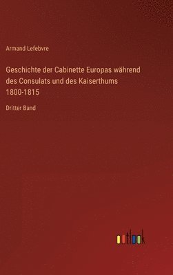 Geschichte der Cabinette Europas während des Consulats und des Kaiserthums 1800-1815