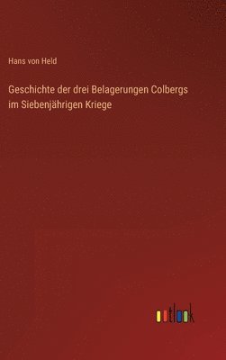 bokomslag Geschichte der drei Belagerungen Colbergs im Siebenjhrigen Kriege