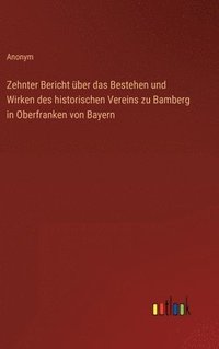 bokomslag Zehnter Bericht ber das Bestehen und Wirken des historischen Vereins zu Bamberg in Oberfranken von Bayern