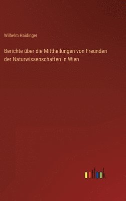 Wilhelm Haidinger - Berichte über die Mittheilungen von Freunden der Naturwissenschaften in Wien, Inbunden