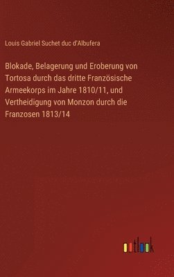 Louis Gabriel Suchet Duc d'Albufera, Louis Gabriel Suchet duc d'Albufera - Blokade, Belagerung und Eroberung von Tortosa durch das dritte Französische Armeekorps im Jahre 1810/11, und Vertheidigung von Monzon durch die Franzosen 1813/14, Inbunden