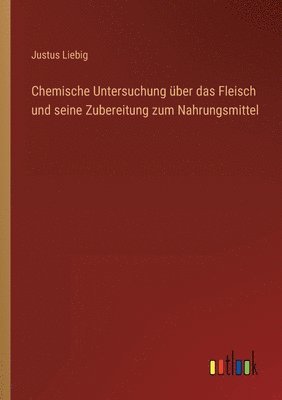 bokomslag Chemische Untersuchung ber das Fleisch und seine Zubereitung zum Nahrungsmittel