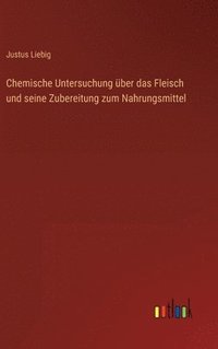 bokomslag Chemische Untersuchung ber das Fleisch und seine Zubereitung zum Nahrungsmittel