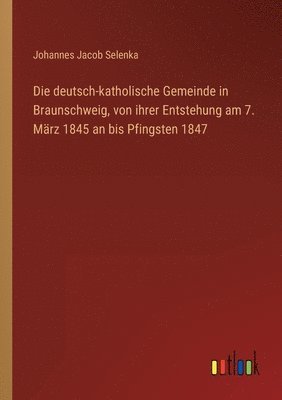 bokomslag Die deutsch-katholische Gemeinde in Braunschweig, von ihrer Entstehung am 7. Mrz 1845 an bis Pfingsten 1847