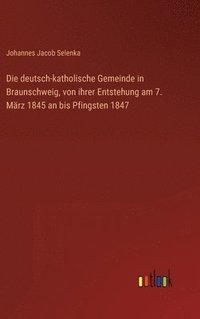 bokomslag Die deutsch-katholische Gemeinde in Braunschweig, von ihrer Entstehung am 7. Mrz 1845 an bis Pfingsten 1847