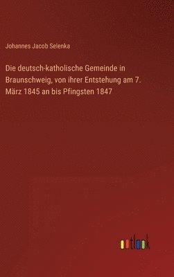 bokomslag Die deutsch-katholische Gemeinde in Braunschweig, von ihrer Entstehung am 7. Mrz 1845 an bis Pfingsten 1847