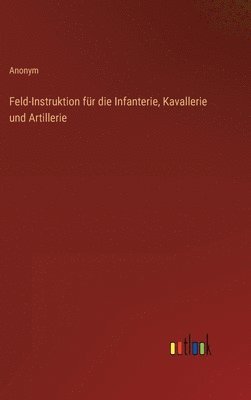 bokomslag Feld-Instruktion fr die Infanterie, Kavallerie und Artillerie