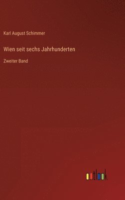 Karl August Schimmer - Wien seit sechs Jahrhunderten, Inbunden