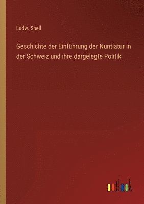 Geschichte der Einführung der Nuntiatur in der Schweiz und ihre dargelegte Politik