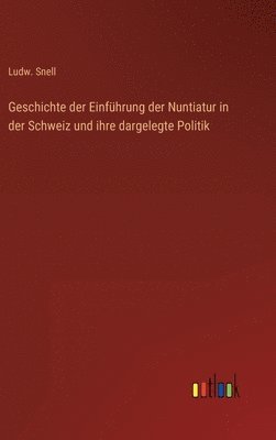 Ludw Snell, Ludw. Snell - Geschichte der Einführung der Nuntiatur in der Schweiz und ihre dargelegte Politik, Inbunden