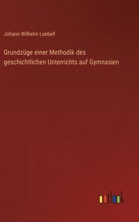 bokomslag Grundzge einer Methodik des geschichtlichen Unterrichts auf Gymnasien