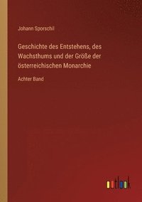 bokomslag Geschichte des Entstehens, des Wachsthums und der Gre der sterreichischen Monarchie