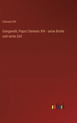 bokomslag Ganganelli, Papst Clemens XIV - seine Briefe und seine Zeit