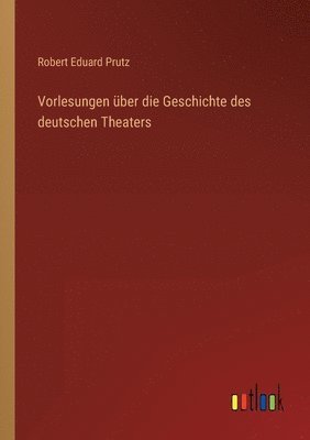 Robert Eduard Prutz - Vorlesungen über die Geschichte des deutschen Theaters, Häftad
