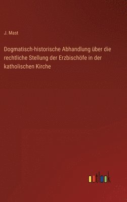 bokomslag Dogmatisch-historische Abhandlung ber die rechtliche Stellung der Erzbischfe in der katholischen Kirche