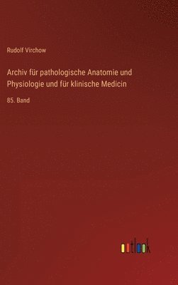 Archiv für pathologische Anatomie und Physiologie und für klinische Medicin: 85. Band 1