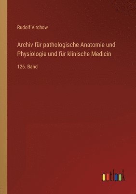 Archiv für pathologische Anatomie und Physiologie und für klinische Medicin: 126. Band 1