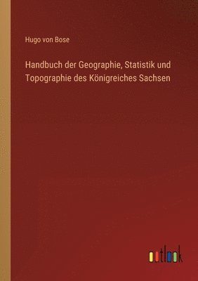 Hugo Von Bose, Hugo von Bose - Handbuch der Geographie, Statistik und Topographie des Königreiches Sachsen, Häftad