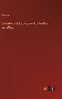 bokomslag Drei Aktenstcke Union und Lutherthum betreffend