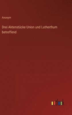 bokomslag Drei Aktenstcke Union und Lutherthum betreffend