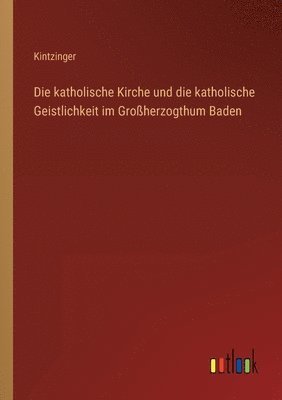 bokomslag Die katholische Kirche und die katholische Geistlichkeit im Groherzogthum Baden