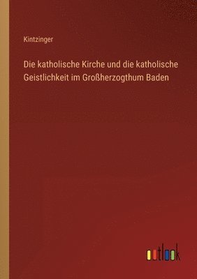 bokomslag katholische Kirche und die katholische Geistlichkeit im Großherzogthum Baden