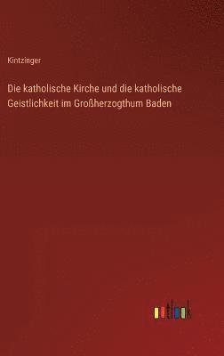 bokomslag Die katholische Kirche und die katholische Geistlichkeit im Groherzogthum Baden