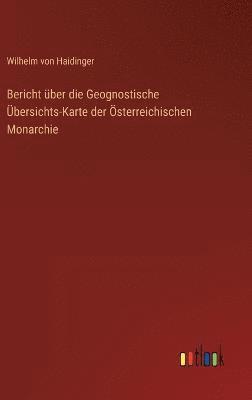 Bericht ber die Geognostische bersichts-Karte der sterreichischen Monarchie 1