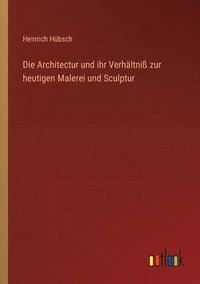 bokomslag Die Architectur und ihr Verhltni zur heutigen Malerei und Sculptur