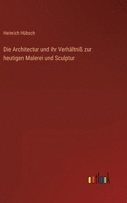 bokomslag Die Architectur und ihr Verhltni zur heutigen Malerei und Sculptur