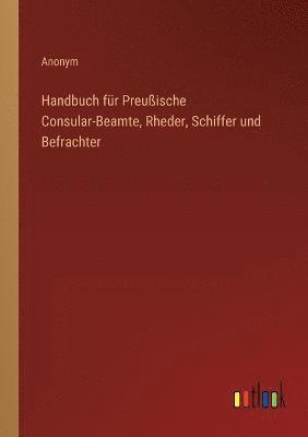 Handbuch fr Preuische Consular-Beamte, Rheder, Schiffer und Befrachter 1