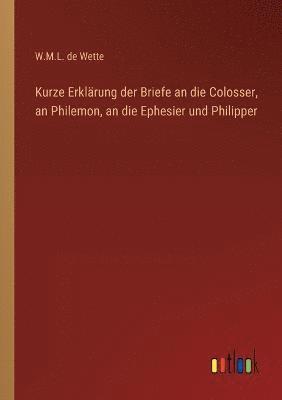 W M L De Wette, W. M. L. De Wette, W.M.L. de Wette - Kurze Erklärung der Briefe an die Colosser, an Philemon, an die Ephesier und Philipper, Häftad