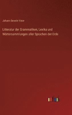 Johann Severin Vater - Litteratur der Grammatiken, Lexika und Wörtersammlungen aller Sprachen der Erde, Inbunden