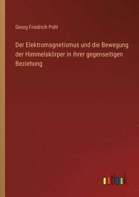 Georg Friedrich Pohl - Elektromagnetismus und die Bewegung der Himmelskörper in ihrer gegenseitigen Beziehung, Häftad