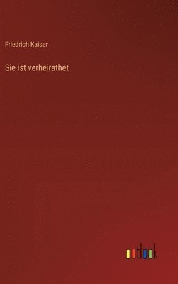 Friedrich Kaiser - Sie ist verheirathet, Inbunden
