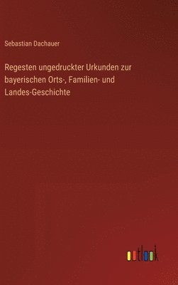 bokomslag Regesten ungedruckter Urkunden zur bayerischen Orts-, Familien- und Landes-Geschichte