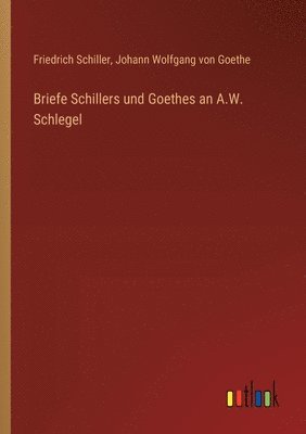 Briefe Schillers und Goethes an A.W. Schlegel 1