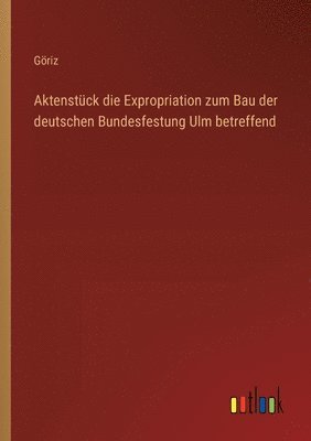 bokomslag Aktenstck die Expropriation zum Bau der deutschen Bundesfestung Ulm betreffend