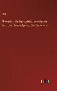 bokomslag Aktenstck die Expropriation zum Bau der deutschen Bundesfestung Ulm betreffend