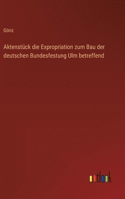 bokomslag Aktenstck die Expropriation zum Bau der deutschen Bundesfestung Ulm betreffend