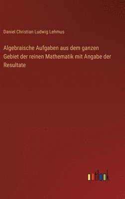 bokomslag Algebraische Aufgaben aus dem ganzen Gebiet der reinen Mathematik mit Angabe der Resultate