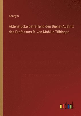 bokomslag Aktenstücke betreffend den Dienst-Austritt des Professors R. von Mohl in Tübingen