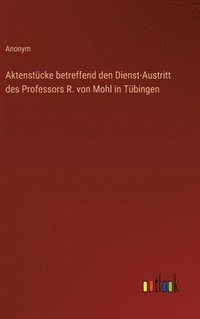 bokomslag Aktenstcke betreffend den Dienst-Austritt des Professors R. von Mohl in Tbingen