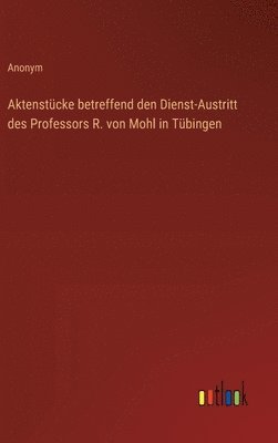 bokomslag Aktenstücke betreffend den Dienst-Austritt des Professors R. von Mohl in Tübingen