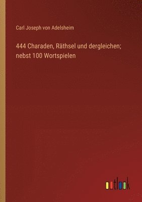 444 Charaden, Rthsel und dergleichen; nebst 100 Wortspielen 1