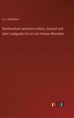 Briefwechsel zwischen Leibniz, Arnauld und dem Landgrafen Ernst von Hessen-Rheinfels 1