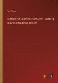 bokomslag Beitrge zur Geschichte der Stadt Grnberg im Groherzogthum Hessen