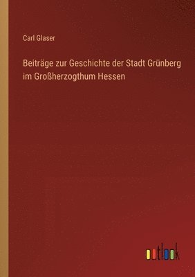 bokomslag Beitrge zur Geschichte der Stadt Grnberg im Groherzogthum Hessen