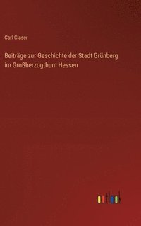 bokomslag Beitrge zur Geschichte der Stadt Grnberg im Groherzogthum Hessen